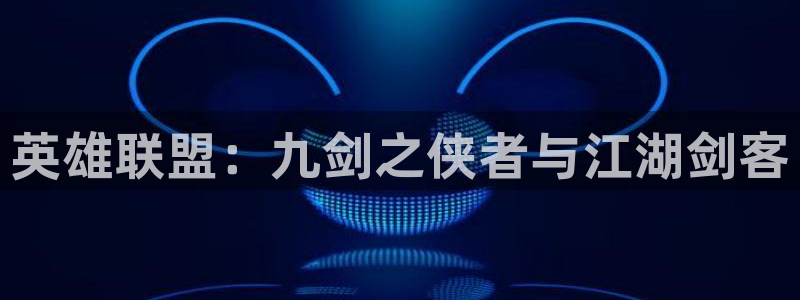 盛煌平台下载链接是多少：英雄联盟：九剑之侠者与江湖剑客
