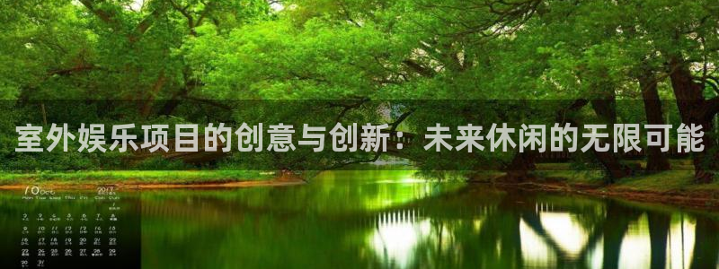 盛煌平台怎么下载：室外娱乐项目的创意与创新：未来休闲的无限可能