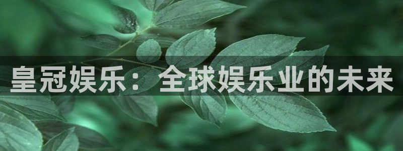 壹号电子娱乐app下载最新版本：皇冠娱乐：全球娱乐业的未来
