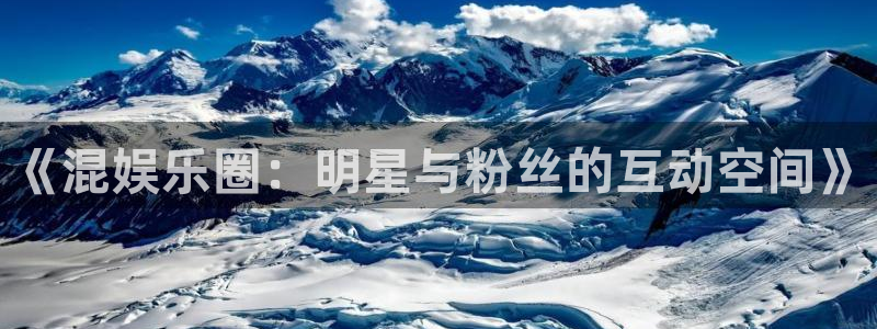 盛煌平台平台app下载安装：《混娱乐圈：明星与粉丝的互动空间》
