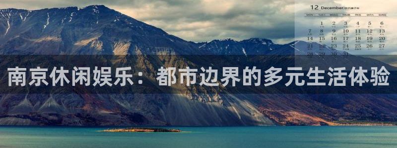盛煌平台游戏官网平台：南京休闲娱乐：都市边界的多元生活体验