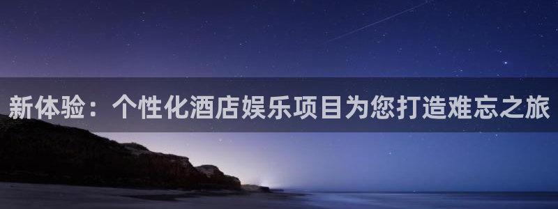 壹号大舞台下载链接：新体验：个性化酒店娱乐项目为您打造难忘之旅